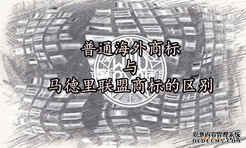 马德里联盟商标与普通海外商标的区别 马德里联盟商标与普通海外商标的区别