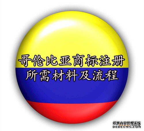 哥伦比亚商标注册所需材料及流程 哥伦比亚商标注册所需材料及流程
