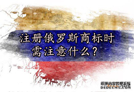 注册俄罗斯商标时需注意什么? 注册俄罗斯商标时需注意什么?