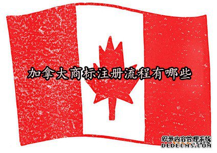 加拿大商标注册流程有哪些 加拿大商标注册流程有哪些
