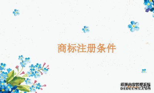 申请商标注册的条件有哪些? 申请商标注册的条件有哪些?